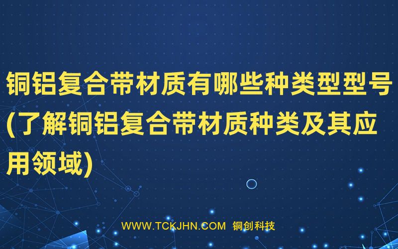 銅鋁復合帶材質有哪些種類型型號(了解銅鋁復合帶材質